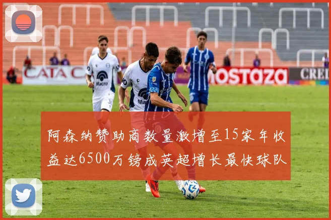 阿森纳赞助商数量激增至15家年收益达6500万镑成英超增长最快球队