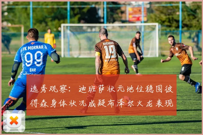 选秀观察：迪班萨状元地位稳固彼得森身体状况成疑布泽尔火龙表现引关注