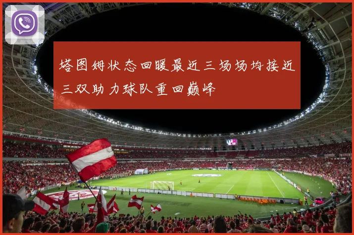 塔图姆状态回暖最近三场场均接近三双助力球队重回巅峰