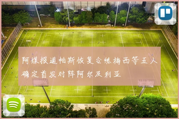 阿媒报道帕斯恢复合练梅西等五人确定首发对阵阿尔及利亚