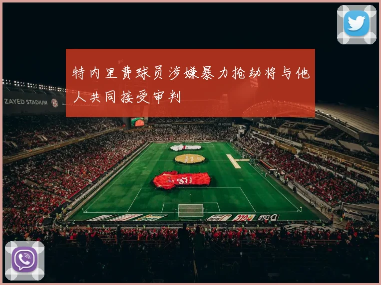 特内里费球员涉嫌暴力抢劫将与他人共同接受审判
