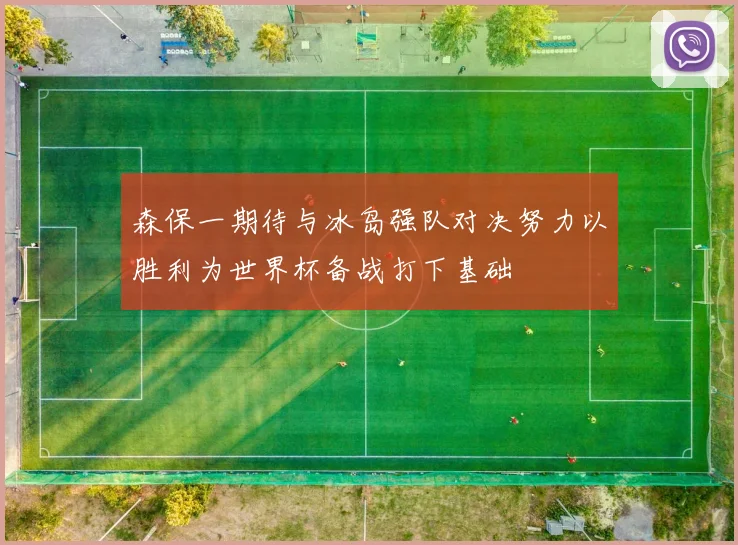 森保一期待与冰岛强队对决努力以胜利为世界杯备战打下基础