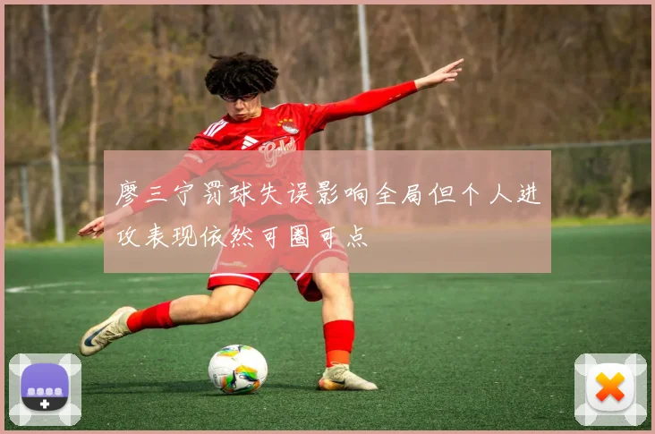 廖三宁罚球失误影响全局但个人进攻表现依然可圈可点