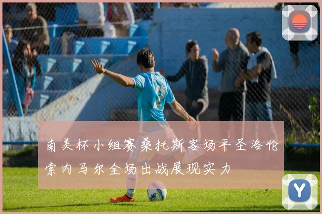 南美杯小组赛桑托斯客场平圣洛伦索内马尔全场出战展现实力