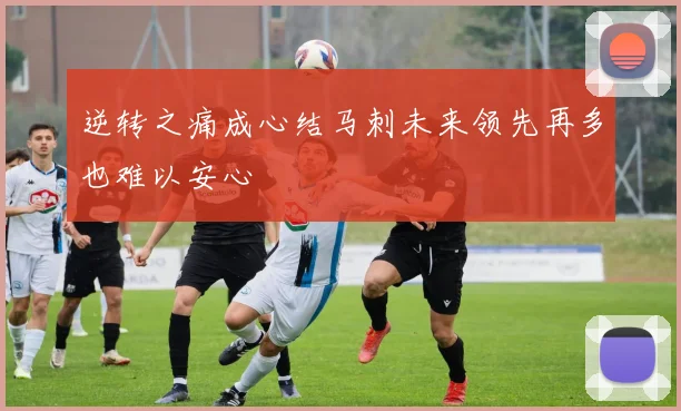 逆转之痛成心结马刺未来领先再多也难以安心