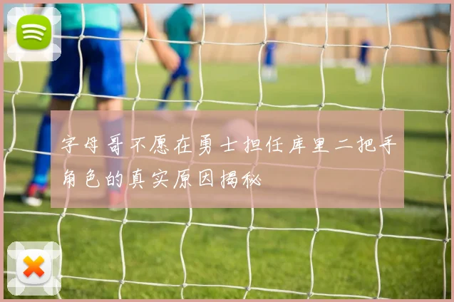 字母哥不愿在勇士担任库里二把手角色的真实原因揭秘